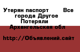 Утерян паспорт.  . - Все города Другое » Потеряли   . Архангельская обл.